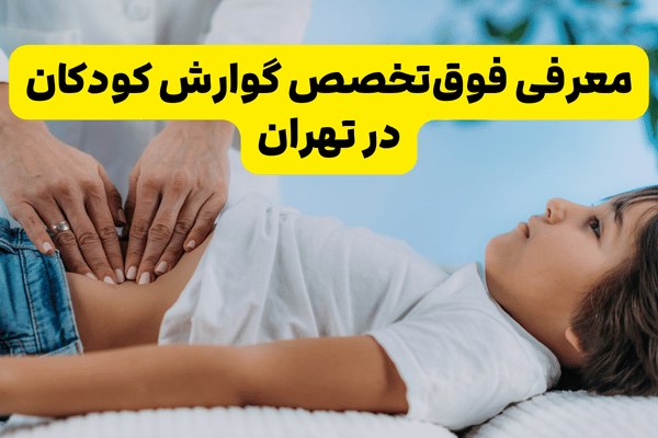 بهترین فوق تخصص گوارش کودکان تهران